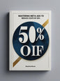 master in meta ads to reduse 50% off money .